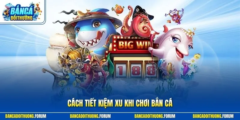 Cách tiết kiệm xu khi chơi bắn cá